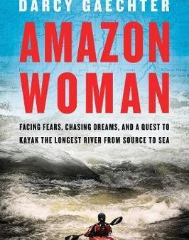 Amazon Woman: Facing Fears, Chasing Dreams, and a Quest to Kayak the World s Largest River from Source to Sea For Discount